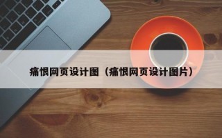 偃师痛恨网页设计图（痛恨网页设计图片）