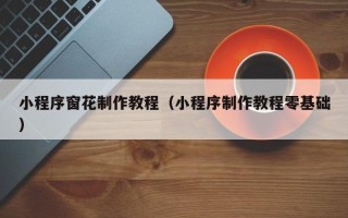 偃师小程序窗花制作教程（小程序制作教程零基础）