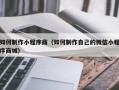 偃师如何制作小程序商（如何制作自己的微信小程序商城）
