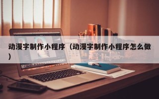 偃师动漫字制作小程序（动漫字制作小程序怎么做）